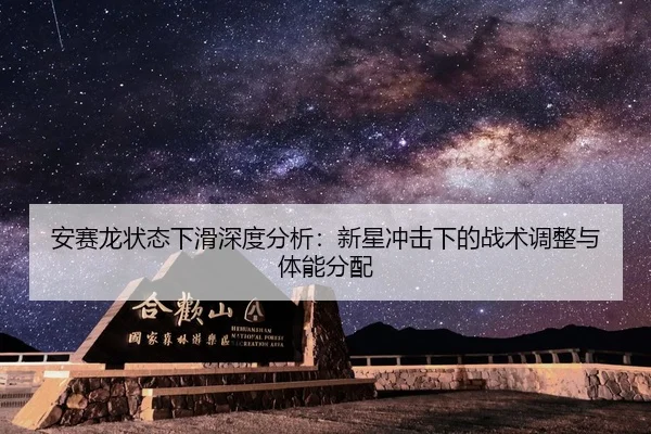 安赛龙状态下滑深度分析：新星冲击下的战术调整与体能分配