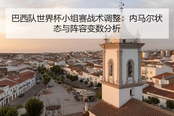 巴西队世界杯小组赛战术调整：内马尔状态与阵容变数分析