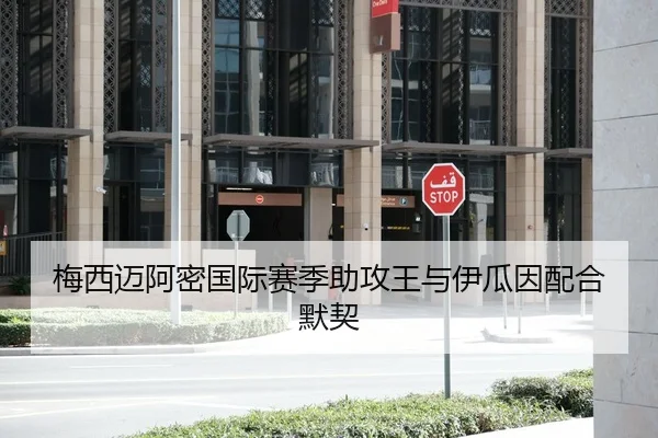 梅西迈阿密国际赛季助攻王与伊瓜因配合默契