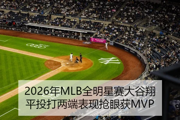 2026年MLB全明星赛大谷翔平投打两端表现抢眼获MVP