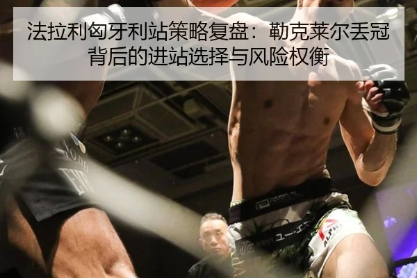 法拉利匈牙利站策略复盘：勒克莱尔丢冠背后的进站选择与风险权衡